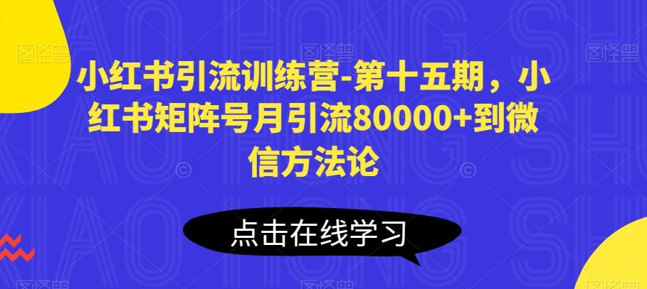 小红书引流训练营-第十五期，小红书矩阵号月引流80000+到微信方法论-鸿洪资源网