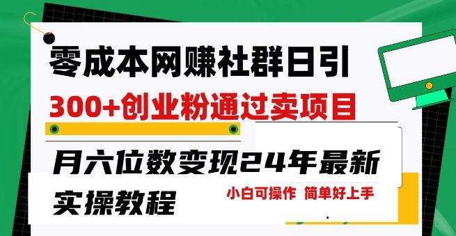 零成本网创群日引300+创业粉，卖项目月六位数变现，门槛低好上手，24年最新实操教程【揭秘】-鸿洪资源网