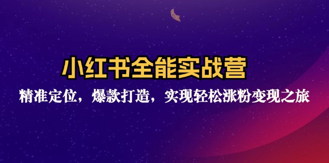小红书全能实战营：精准定位，爆款打造，实现轻松涨粉变现之旅-鸿洪资源网