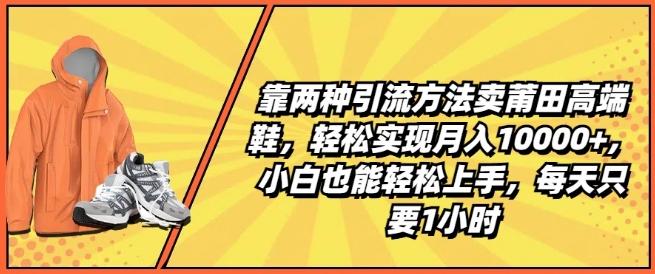 靠两种引流方法卖莆田高端鞋，轻松实现月入1W+，小白也能轻松上手，每天只要1小时【揭秘】-鸿洪资源网