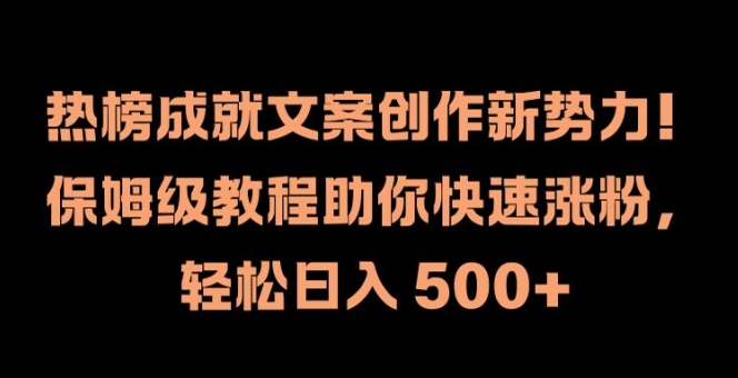 热榜成就文案创作新势力，保姆级教程助你快速涨粉，轻松日入 500+【揭秘】-鸿洪资源网