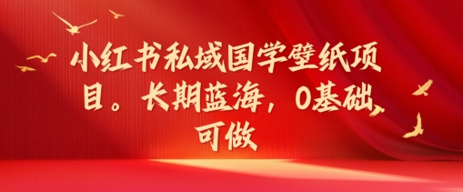 小红书私域国学壁纸项目，长期蓝海，0基础可做【揭秘】-鸿洪资源网