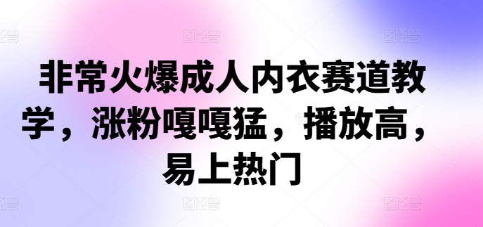 非常火爆成人内衣赛道教学，​涨粉嘎嘎猛，播放高，易上热门-鸿洪资源网