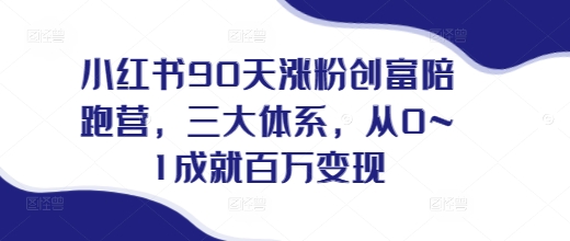 小红书90天涨粉创富陪跑营，​三大体系，从0~1成就百万变现，做小红书的最后一站-鸿洪资源网