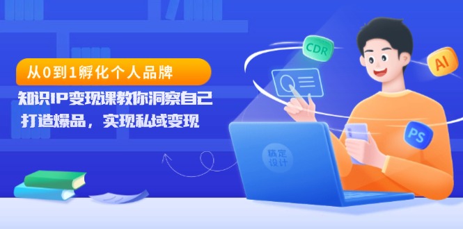 从0到1孵化个人品牌，知识IP变现课教你洞察自己，打造爆品，实现私域变现-鸿洪资源网