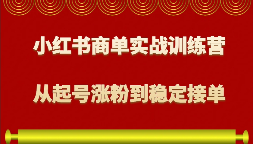 小红书商单实战训练营，从0到1教你如何变现，从起号涨粉到稳定接单，适合新手-鸿洪资源网
