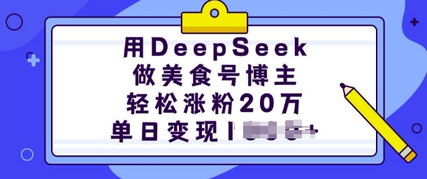 用DeepSeek做美食号博主，轻松涨粉20万，单日变现多张-鸿洪资源网