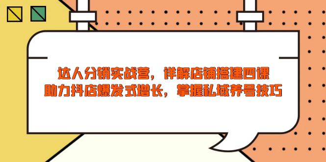 达人分销实战营，店铺搭建四课，助力抖店爆发式增长，掌握私域养号技巧-鸿洪资源网