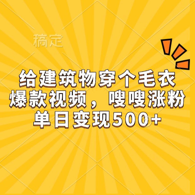 给建筑物穿个毛衣，爆款视频，嗖嗖涨粉，单日变现500+-鸿洪资源网