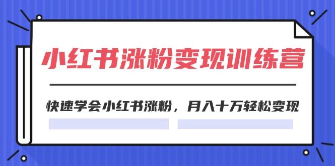 2024小红书涨粉变现训练营，快速学会小红书涨粉，月入十万轻松变现(40节-鸿洪资源网