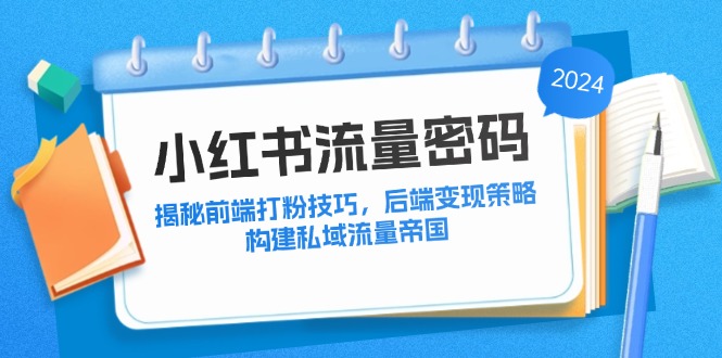 小红书流量密码：揭秘前端打粉技巧，后端变现策略，构建私域流量帝国-鸿洪资源网