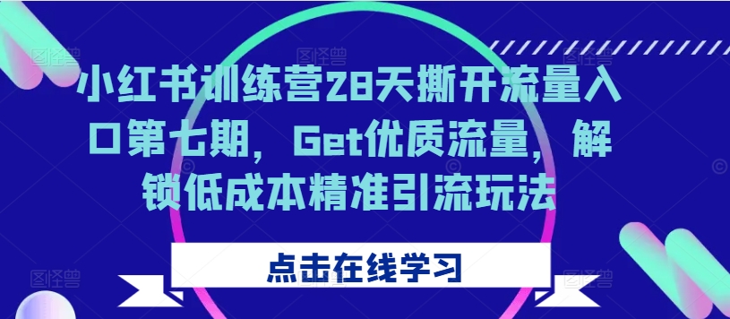 小红书训练营28天撕开流量入口第七期，Get优质流量，解锁低成本精准引流玩法-鸿洪资源网