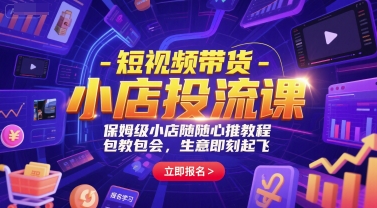 短视频带货-小店投流课，保姆级小店随心推教程，包教包会，生意即刻起飞-鸿洪资源网