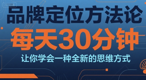 品牌定位方法论，每天30钟分让你学会一种全新的思维方式-鸿洪资源网