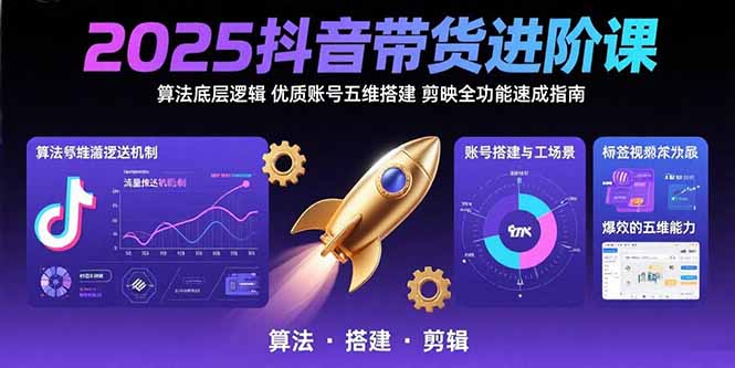 2025抖音带货进阶课：算法底层逻辑,优质账号五维搭建,剪映全功能速成指南-鸿洪资源网