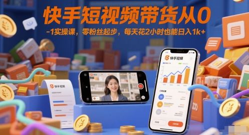 快手短视频带货从0-1实操课，零粉丝起步，每天花2小时也能日入1k+-鸿洪资源网