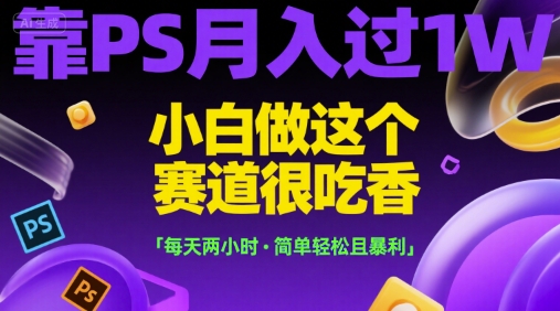 靠PS月入过1W，小白做这个赛道很吃香，每天两小时，简单轻松且暴利【揭秘】-鸿洪资源网