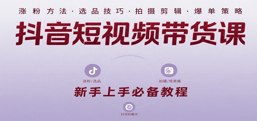 抖音短视频带货课：涵盖涨粉、选品、拍摄、剪辑等，教实操，助你从0到1实现爆单-鸿洪资源网