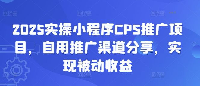 2025实操小程序CPS推广项目，自用推广渠道分享，实现被动收益-鸿洪资源网