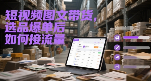 短视频图文带货，选品爆单后如何接流量-鸿洪资源网