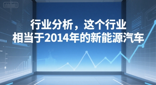 付费文章：行业分析，这个行业，相当于2014年的新能源汽车-鸿洪资源网