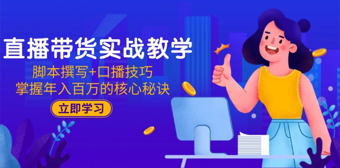 直播带货实战教学：脚本撰写+口播技巧，掌握年入百万的核心秘诀-鸿洪资源网