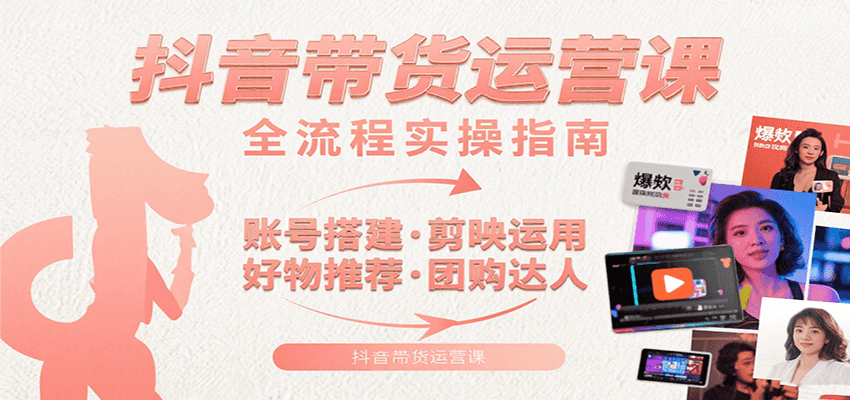 抖音带货运营课：含账号搭建、剪映运用、好物推荐、团购达人等内容，教你玩转抖音-鸿洪资源网