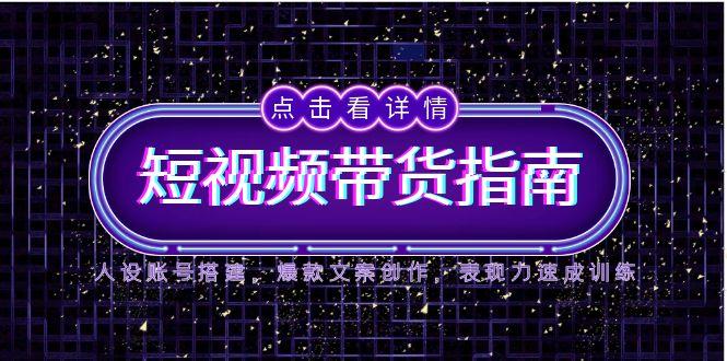 2025短视频带货指南，人设账号搭建，爆款文案创作，表现力速成训练-鸿洪资源网