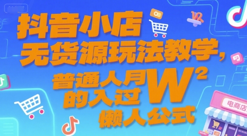 抖音小店无货源玩法教学，普通人月入过W的懒人公式-鸿洪资源网