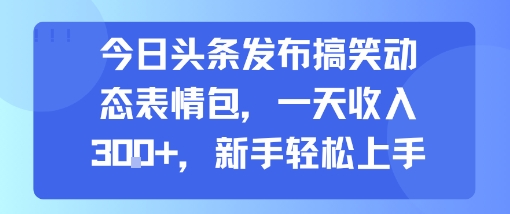 今日头条发布搞笑动态表情包，一天收入3张+，新手轻松上手-鸿洪资源网