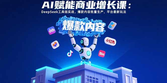 AI赋能商业增长课：DeepSeek工具链实战，爆款内容批量生产，平台最新玩法-鸿洪资源网