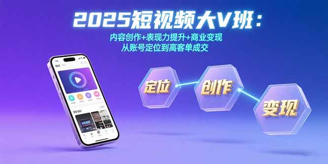 2025短视频大V班：内容创作+表现力提升+商业变现  从账号定位到高客单成交-鸿洪资源网