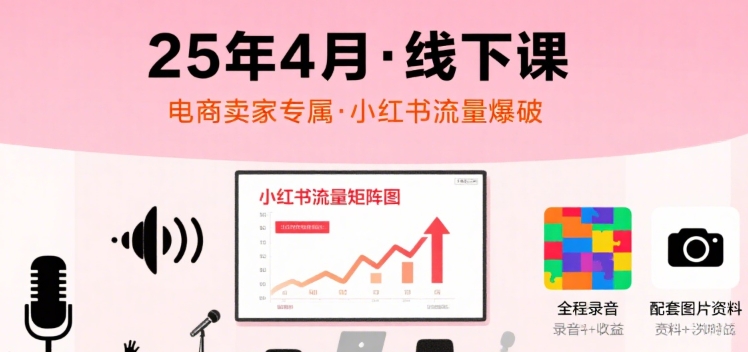 小红书25年4月线下课程，电商卖家小红书流量课，录音+图片-鸿洪资源网