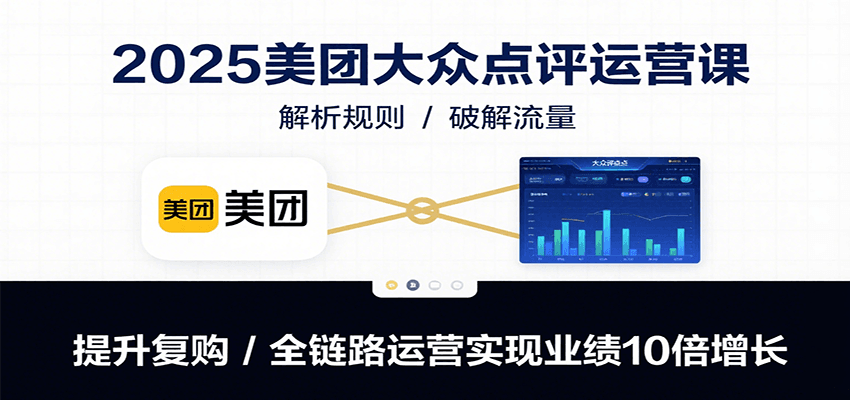 2025美团大众点评运营课：解析规则/破解流量/提升复购/全链路运营实现业绩10倍增长-鸿洪资源网