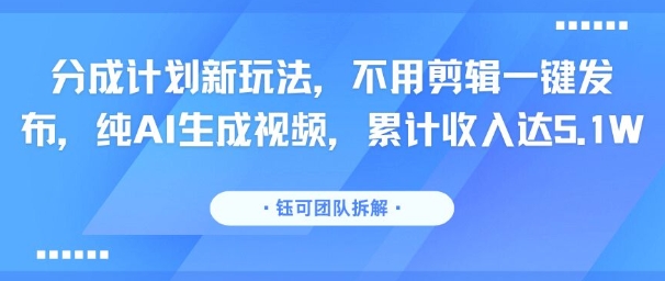 分成计划新玩法，不用剪辑一键发布，纯AI生成视频，累计收入达5.1W-鸿洪资源网