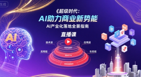 超级时代：AI助力商业新势能直播课，AI产业化落地全景指南-鸿洪资源网