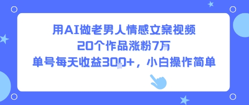 用AI做老男人情感文案视频，20个作品涨粉7W，单号每天收益3张+，小白操作简单-鸿洪资源网