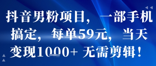 抖音男粉项目，一部手机搞定，每单59米，当天变现1k+  无需剪辑-鸿洪资源网