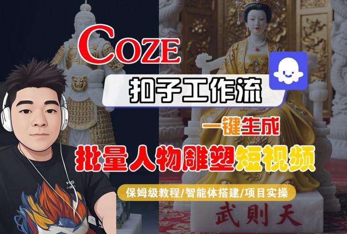 Coze扣子工作流一键生成批量人物雕塑短视频，保姆级教程-智能体搭建-项目实操-鸿洪资源网