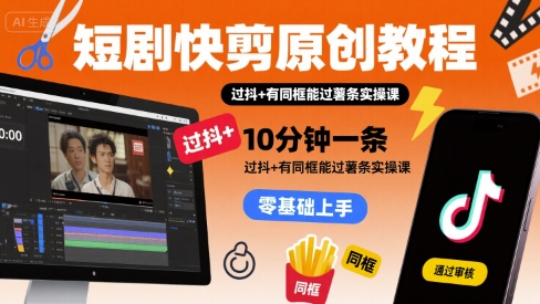 短剧快剪原创教程，10分钟一条，过抖+有同框能过薯条实操课-鸿洪资源网