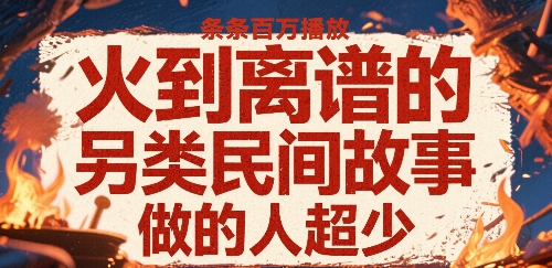 火到离谱的另类民间故事，条条百W播放，做的人超少-鸿洪资源网
