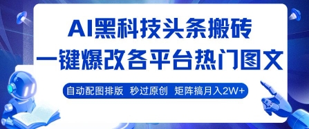 AI黑科技头条搬砖，一键爆改各平台热门图文 自动配图排版，秒过原创，矩阵搞月入2W+【揭秘】-鸿洪资源网