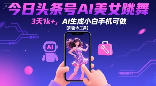 今日头条号AI美女跳舞，3天1k+，AI生成小白手机可做【附指令工具】-鸿洪资源网