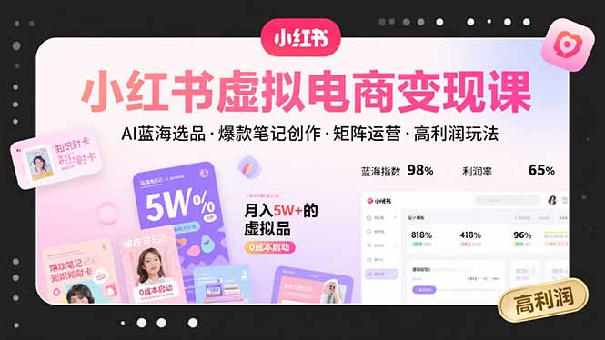 小红书虚拟电商变现课，AI蓝海选品，爆款笔记创作，矩阵运营，高利润玩法-鸿洪资源网