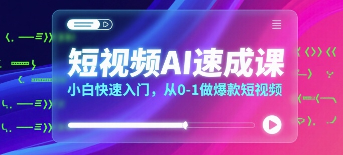 短视频AI速成课，小白快速入门，从0-1做爆款短视频-鸿洪资源网