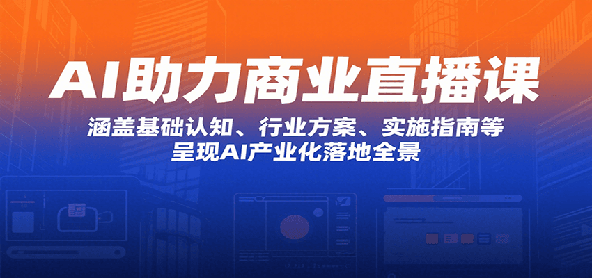 AI助力商业直播课：涵盖基础认知、行业方案、实施指南等，呈现AI产业化落地全景-鸿洪资源网