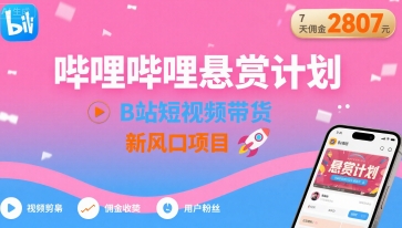 哔哩哔哩悬赏计划，B站短视频带货，7天佣金2807，新风口项目-鸿洪资源网