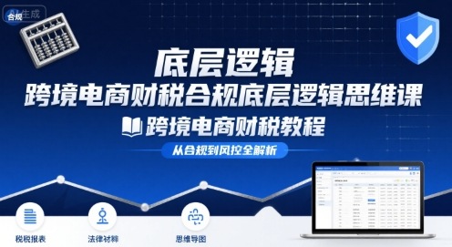 跨境电商财稅合规底层逻辑思维课-跨境电商财税教程-鸿洪资源网