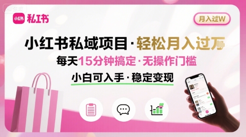 小红书私域项目 月入过W非常轻松 每天15分钟即可搞定，无任何操作门槛，小白可入手-鸿洪资源网