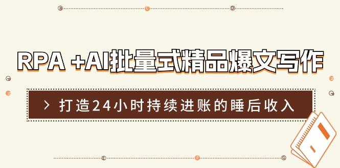 RPA +AI批量式 精品爆文写作  日更实操营，打造24小时持续进账的睡后收入-鸿洪资源网